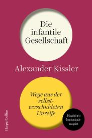 Alexander Kissler: Die infantile Gesellschaft. Wege aus der selbstverschuldeten Unreife | AKTUALISIERTE AUSGABE
