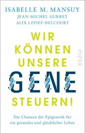 Jean-Michel Gurret, Alix Lefief-Delcourt, Isabelle M. Mansuy, Isabelle M. Prof. Mansuy: Wir können unsere Gene steuern!