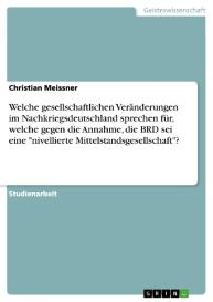 Christian Meissner: Welche gesellschaftlichen Veränderungen im Nachkriegsdeutschland sprechen für, welche gegen die Annahme, die BRD sei eine "nivellierte Mittelstandsgesellschaft"?