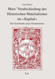 Ivan Glaser: Marx' Verabschiedung des Historischen Materialismus im "Kapital"