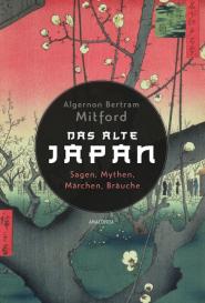 Johann Georg Kohl, Algernon Bertram Mitford: Das alte Japan. Sagen, Mythen, Märchen, Bräuche