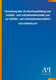 Antiphon Verlag: Verordnung über die Berufsausbildung zum Schilder- und Lichtreklamehersteller und zur Schilder- und Lichtreklameherstellerin