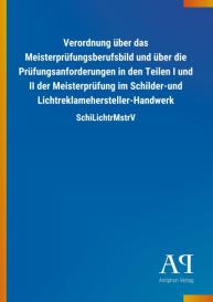 Antiphon Verlag: Verordnung über das Meisterprüfungsberufsbild und über die Prüfungsanforderungen in den Teilen I und II der Meisterprüfung im Schilder-und Lichtreklamehersteller-Handwerk