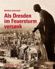 Matthias Gretzschel: Als Dresden im Feuersturm versank