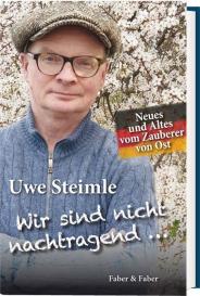 Uwe Steimle: Wir sind nicht nachtragend ..., wir vergessen aber auch nichts.