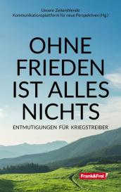 Kerstin Chavent, Wolfgang Effenberger, Stephanie Grünberger, Martin Haditsch, Michael Karjalainen-Dräger, Peter Kolba, Daniela Lupp, Elisabeth Mayerweck, Angelika Mayrhofer-Battlogg, Tom-Oliver Regenauer, Ortwin Rosner, Walter Schönthaler, Martin J. F. Steiner, Raymond Unger, Unsere ZeitenWende - Kommunikationsplattform für neue Perspektiven: OHNE FRIEDEN IST ALLES NICHTS