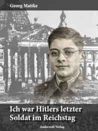 Georg Mattke, Ilse Mattke: Ich war Hitlers letzter Soldat im Reichstag