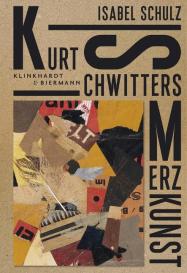 Isabel Schulz: Kurt Schwitters. Merzkunst