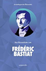 Bastiat Frédéric: Grundlagen der Ökonomie: Das Wesentliche von Frédéric Bastiat