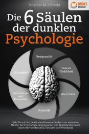 Jonathan M. Albrecht: Die 6 Säulen der dunklen Psychologie: Wie Sie mit den bewährten Powermethoden zum absoluten Meister der Psychologie, Manipulation und Gedankenkontrolle durch NLP werden (inkl. Übungen und Workbook)