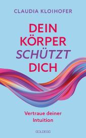 Claudia Kloihofer: Dein Körper schützt dich. Vertraue seinen Signalen und deiner Intuition. Mit Bauchgefühl & Neurowissenschaft die Gesundheit stärken: Krankheitssymptome deuten & Stress reduzieren