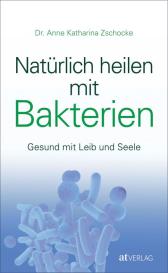 Anne Katharina Zschocke: Natürlich heilen mit Bakterien