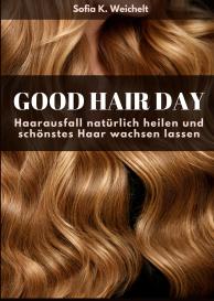 Sofia K. Weichelt: Good Hair Day - Haarausfall natürlich heilen und schönstes Haar wachsen lassen Buch