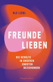 Ole Liebl: Freunde lieben. Die Revolte in unseren engsten Beziehungen