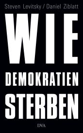 Steven Levitsky, Daniel Ziblatt: Wie Demokratien sterben