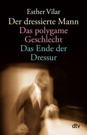 Esther Vilar: Der dressierte Mann. Das polygame Geschlecht. Das Ende der Dressur