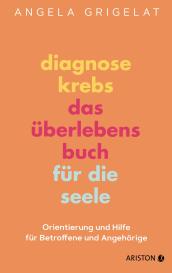 Angela Dr. Grigelat, Angela Grigelat: Diagnose Krebs – Das Überlebensbuch für die Seele