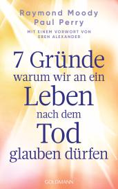 Elisabeth Liebl, Raymond Moody, Paul Perry: 7 Gründe, warum wir an ein Leben nach dem Tod glauben dürfen