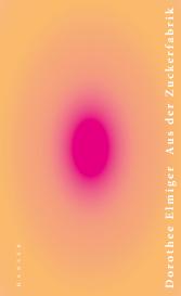 Dorothee Elmiger: Aus der Zuckerfabrik