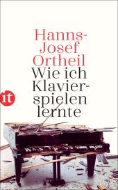 Hanns-Josef Ortheil: Wie ich Klavierspielen lernte