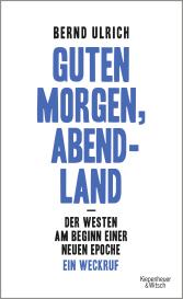 Bernd Ulrich: Guten Morgen, Abendland - Der Westen am Beginn einer neuen Epoche