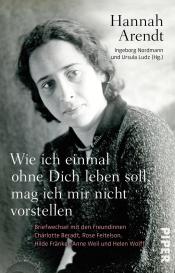 Hannah Arendt, Ursula Ludz, Ingeborg Nordmann: Wie ich einmal ohne Dich leben soll, mag ich mir nicht vorstellen