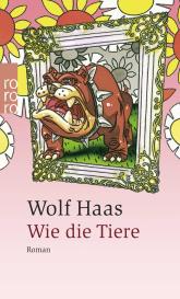 Wolf Haas: Wie die Tiere