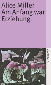 Alice Miller: Am Anfang war Erziehung