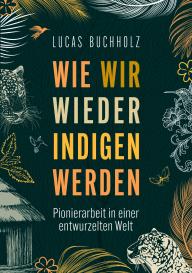 Lucas Buchholz: Wie wir wieder indigen werden
