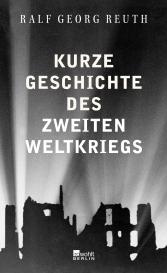Ralf Georg Reuth: Kurze Geschichte des Zweiten Weltkriegs