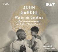 Arun Gandhi: Wut ist ein Geschenk. Das Vermächtnis meines Großvaters Mahatma Gandhi