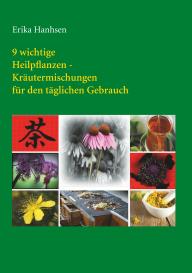 Erika Hanhsen: 9 wichtige Heilpflanzen-Kräutermischungen für den täglichen Gebrauch
