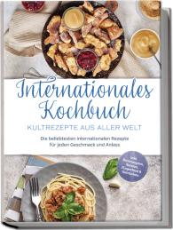 Milena Fuentes: Internationales Kochbuch - Kultrezepte aus aller Welt: Die beliebtesten internationalen Rezepte für jeden Geschmack und Anlass - inkl. Brotrezepten, Salaten, Fingerfood & Getränken