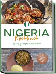 Christin Ibrahim: Nigeria Kochbuch: Die leckersten Rezepte der nigerianischen Küche für jeden Geschmack und Anlass - inkl. Fingerfood, Desserts, Getränken & Dips