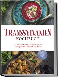 Cornelia Adem: Transsylvanien Kochbuch: Die leckersten Rezepte der siebenbürgischen Küche für jeden Geschmack und Anlass - inkl. Desserts, Dips & Getränken