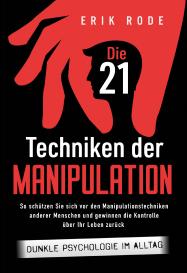 Erik Rode: Die 21 Techniken der Manipulation – Dunkle Psychologie im Alltag: So schützen Sie sich vor den Manipulationstechniken anderer Menschen und gewinnen die Kontrolle über Ihr Leben zurück