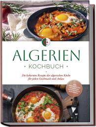 Luka Touati: Algerien Kochbuch: Die leckersten Rezepte der algerischen Küche für jeden Geschmack und Anlass - inkl. Brotrezepten, Fingerfood, Aufstrichen & Getränken