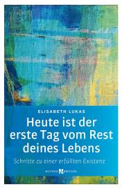 Elisabeth Lukas: Heute ist der erste Tag vom Rest deines Lebens