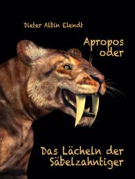 Dieter Albin Elendt: Apropos oder Das Lächeln der Säbelzahntiger