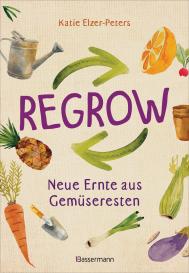 Katie Elzer-Peters: Regrow: Neue Ernte aus Gemüseresten - Von Avocado bis Zwiebel. Die unkomplizierte Nachzucht aus Samen, Wurzeln, Stängeln oder Blättern