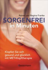 Rainer und Regina Franke: Sorgenfrei in Minuten. Klopfen Sie sich gesund und glücklich mit MET-Klopftherapie