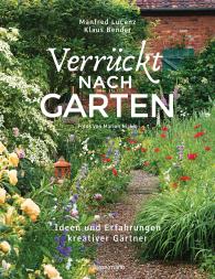 Klaus Bender, Manfred Lucenz: Verrückt nach Garten. Ideen und Erfahrungen kreativer Gärtner