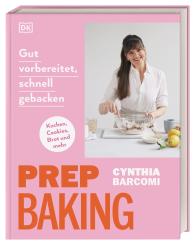 Cynthia Barcomi, DK Verlag: Prep Baking: gut vorbereitet, schnell gebacken