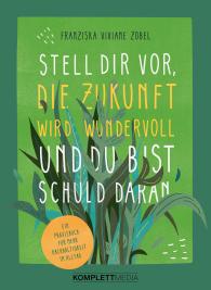 Franziska Viviane Zobel: Stell dir vor, die Zukunft wird wundervoll und du bist schuld daran