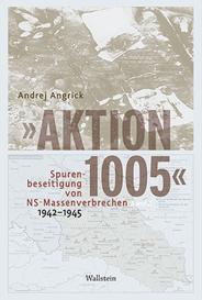 Andrej Angrick, Andrej Dr. Angrick: »Aktion 1005« - Spurenbeseitigung von NS-Massenverbrechen 1942 - 1945