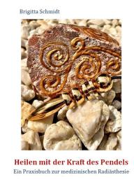 Brigitta Schmidt: Heilen mit der Kraft des Pendels