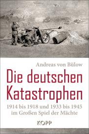 Andreas von Bülow: Die deutschen Katastrophen 1914 bis 1918 und 1933 bis 1945 im Großen Spiel der Mächte