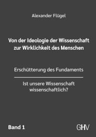Alexander Flügel: Von der Ideologie der Wissenschaft zur Wirklichkeit des Menschen 1. Band