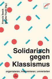 Francis Seeck, Brigitte Theißl: Solidarisch gegen Klassismus – organisieren, intervenieren, umverteilen