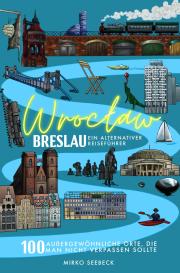 Mirko Seebeck: Breslau (Wroclaw) – Ein alternativer Reiseführer